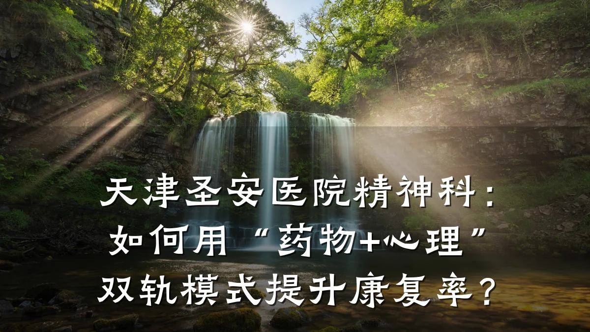 天津圣安医院精神科:如何用“药物+心理”双轨模式提升康复率?