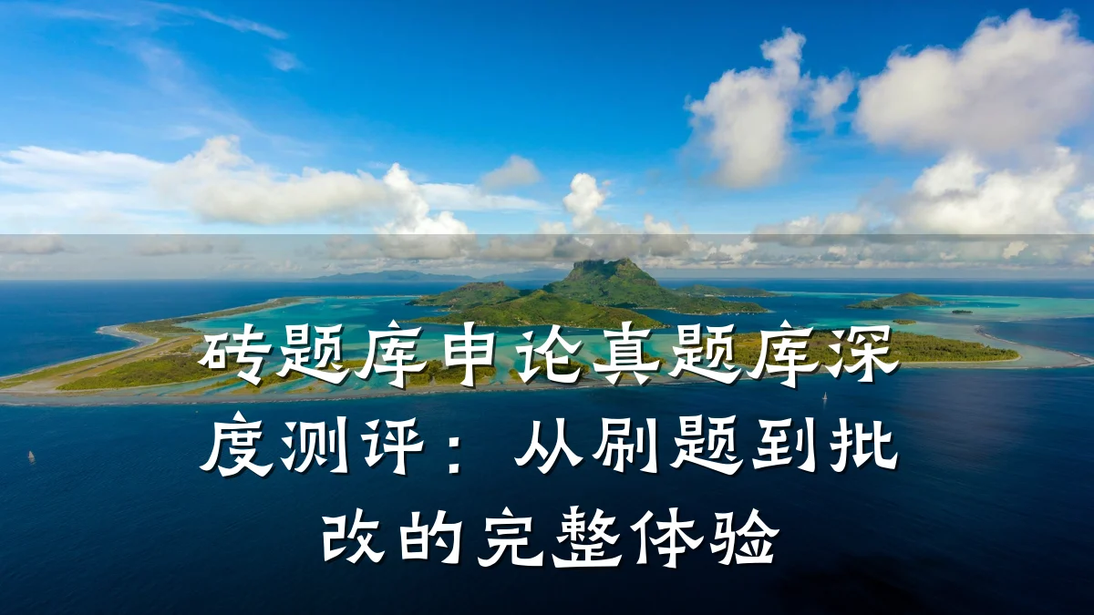 砖题库申论真题库深度测评:从刷题到批改的完整体验