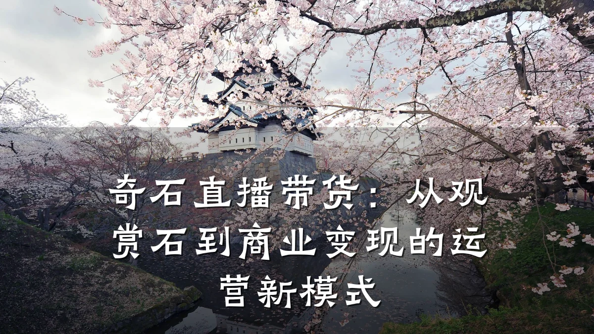 奇石直播带货:从观赏石到商业变现的运营新模式
