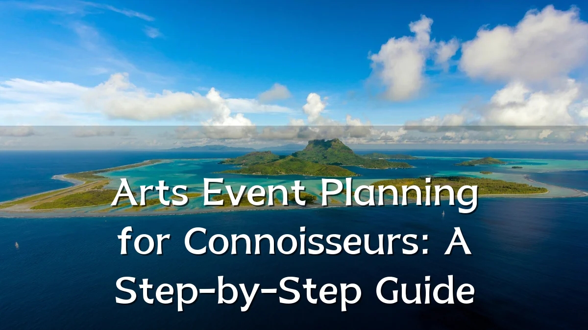 Arts Event Planning for Connoisseurs: A Step-by-Step Guide