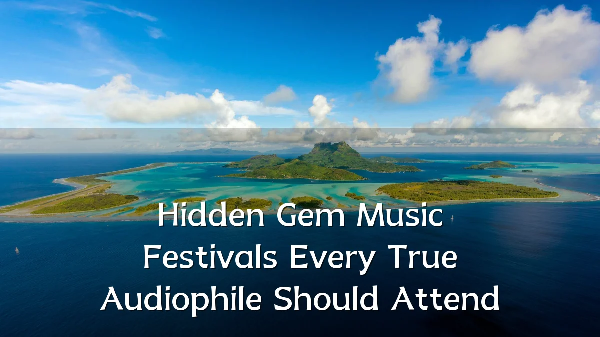 Hidden Gem Music Festivals Every True Audiophile Should Attend