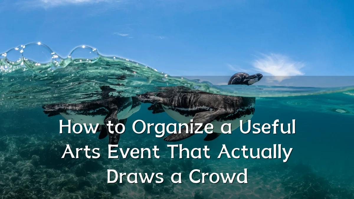 How to Organize a Useful Arts Event That Actually Draws a Crowd