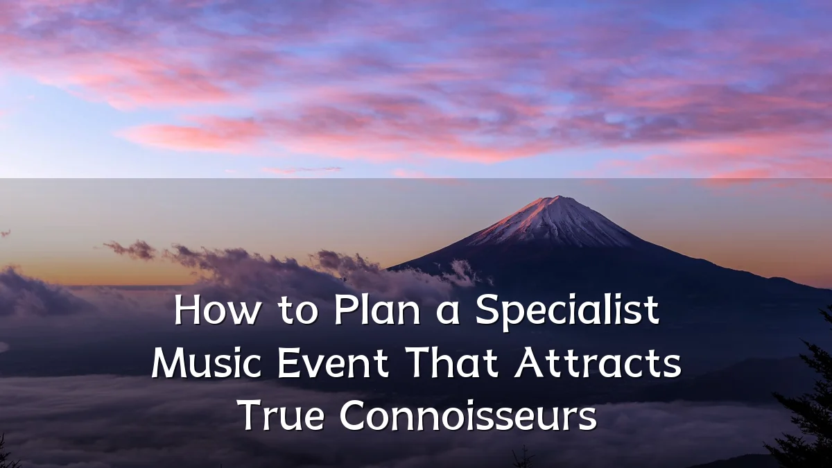 How to Plan a Specialist Music Event That Attracts True Connoisseurs