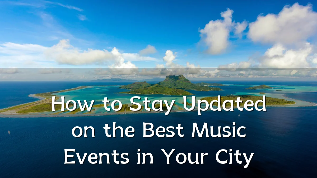 How to Stay Updated on the Best Music Events in Your City