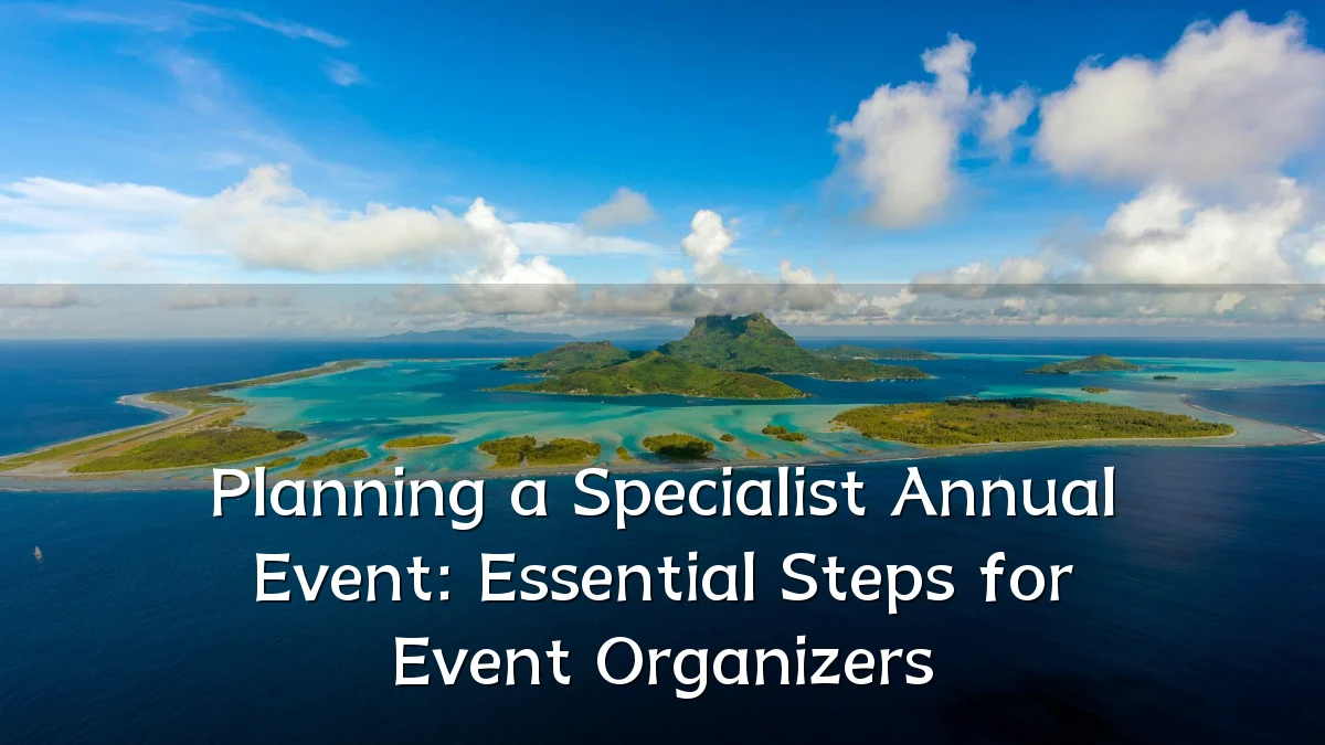 Planning a Specialist Annual Event: Essential Steps for Event Organizers