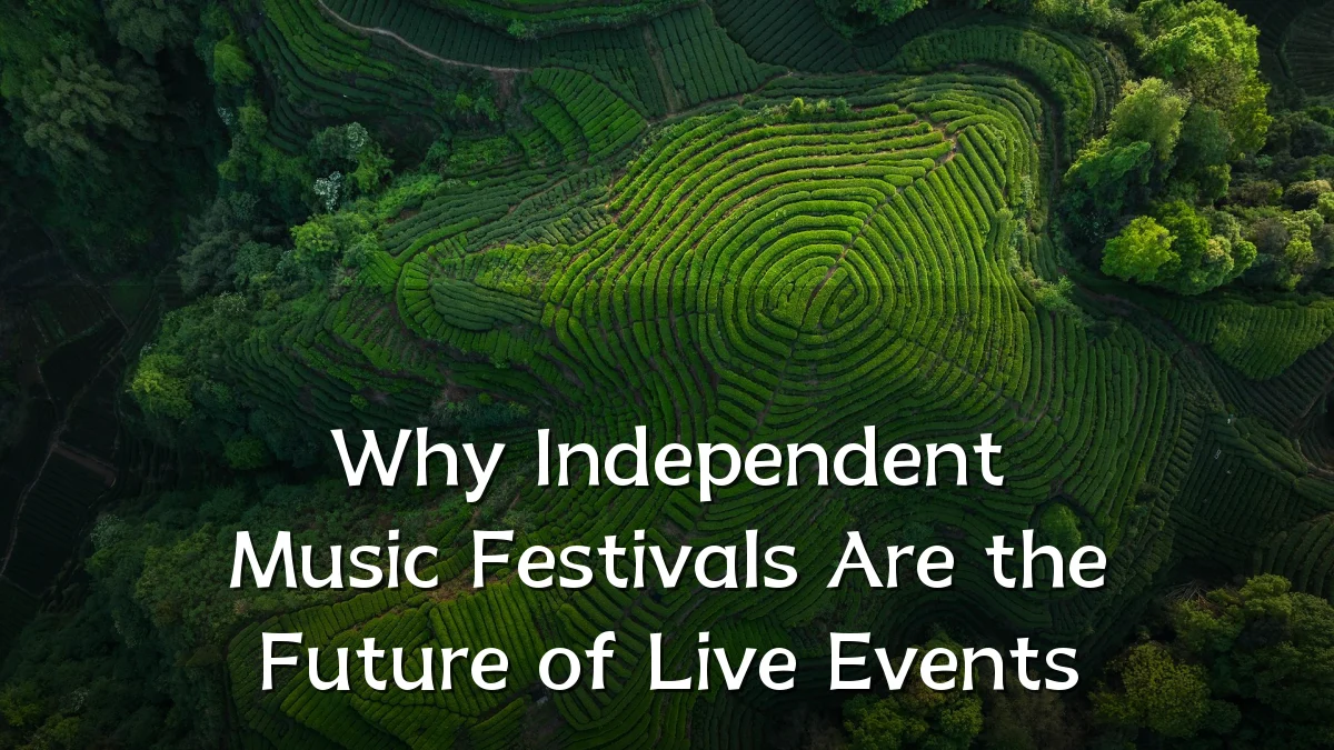 Why Independent Music Festivals Are the Future of Live Events