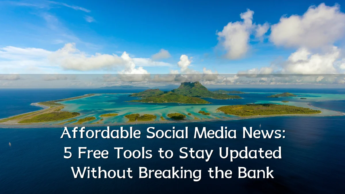 Affordable Social Media News: 5 Free Tools to Stay Updated Without Breaking the Bank